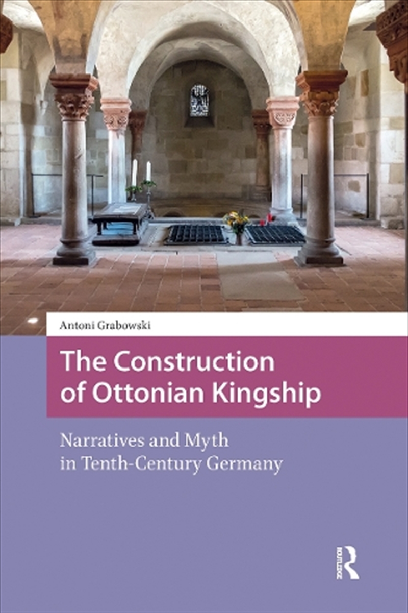 The Construction Of Ottonian Kingship : Narratives And Myth In Tenth-Century Germany/Product Detail/History