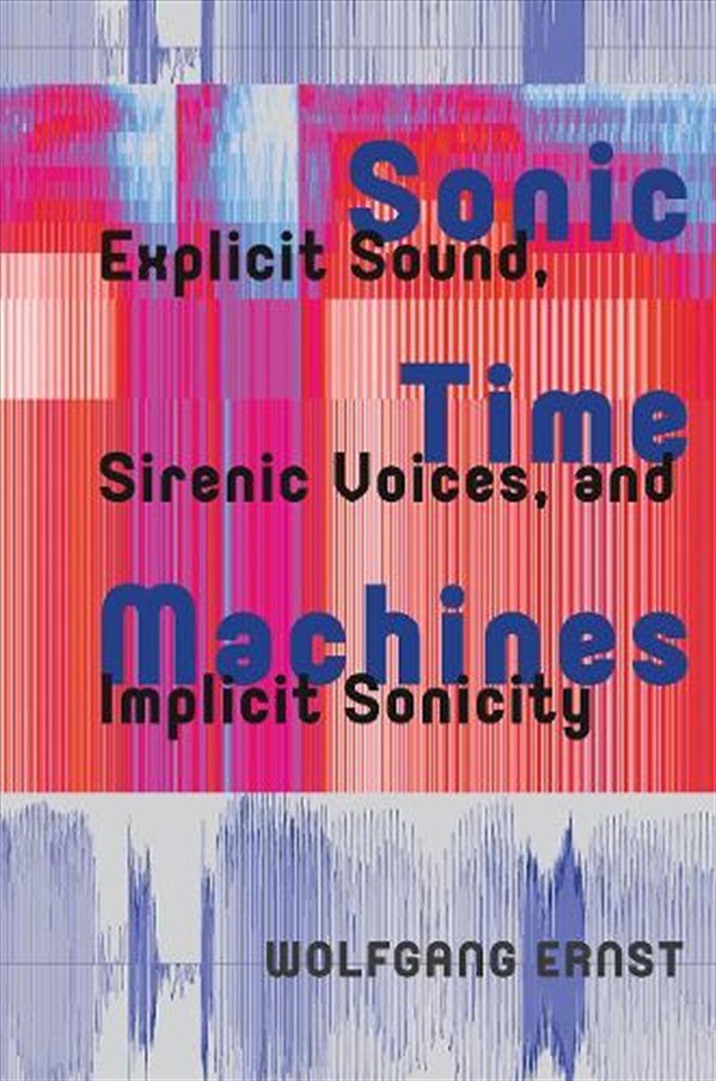 Sonic Time Machines : Explicit Sound, Sirenic Voices, And Implicit Sonicity/Product Detail/Society & Culture