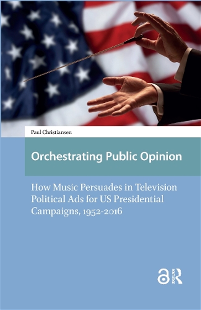 Orchestrating Public Opinion : How Music Persuades In Television Political Ads For Us Presidential C/Product Detail/Society & Culture