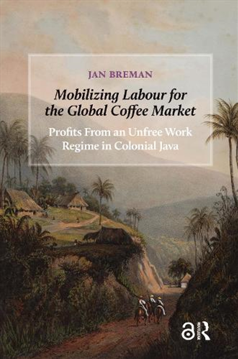 Mobilizing Labour For The Global Coffee Market : Profits From An Unfree Work Regime In Colonial Java/Product Detail/History