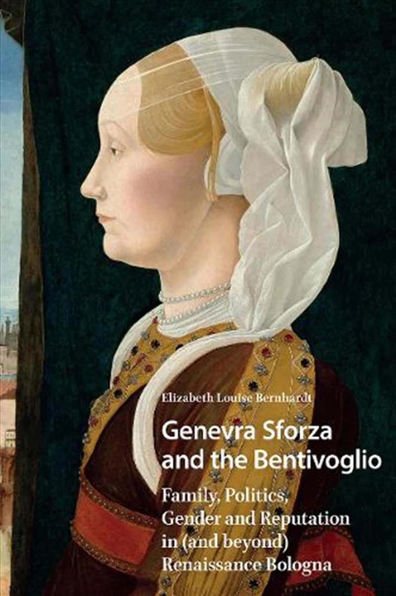 Genevra Sforza And The Bentivoglio : Family, Politics, Gender And Reputation In (And Beyond) Renaiss/Product Detail/History