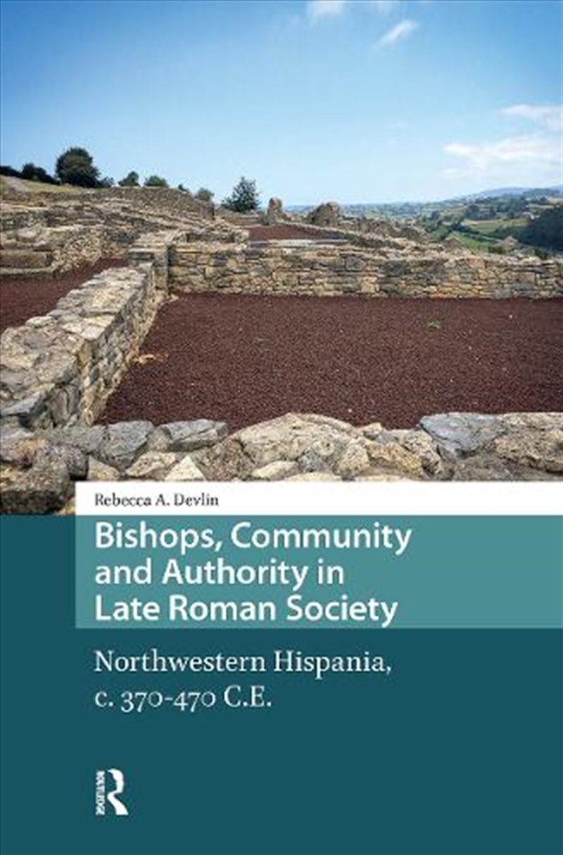 Bishops, Community And Authority In Late Roman Society : Northwestern Hispania, C. 370-470 C.E./Product Detail/History