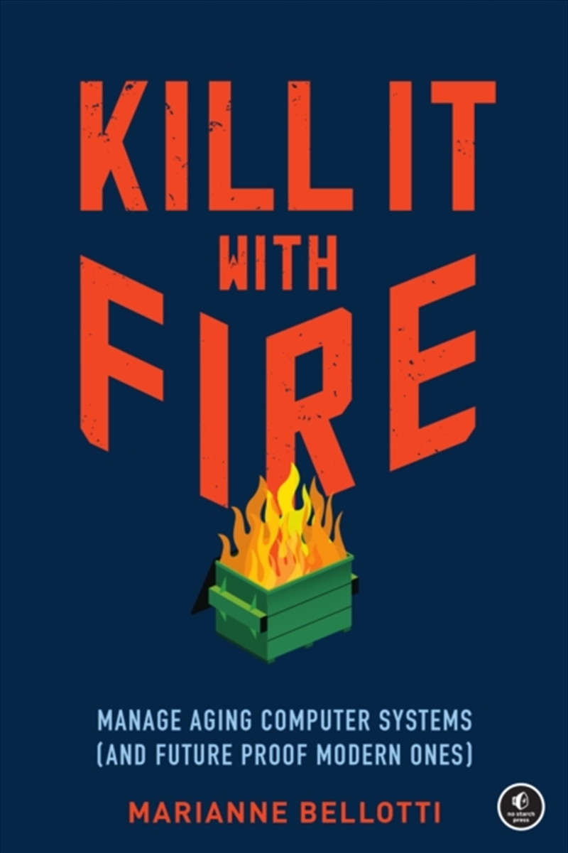 Kill It With Fire : Managing Aging Computer Systems (And Future Proof Modern Ones)/Product Detail/Technology & Engineering