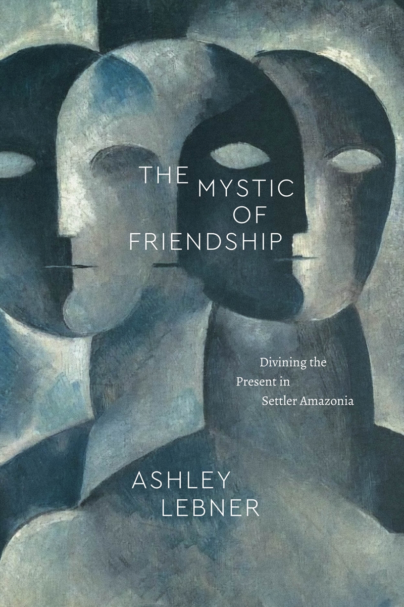The Mystic Of Friendship : Divining The Present In Settler Amazonia/Product Detail/History