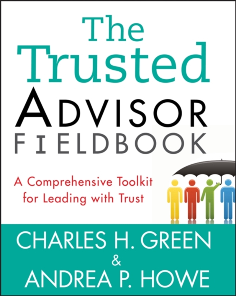 The Trusted Advisor Fieldbook : A Comprehensive Toolkit For Leading With Trust/Product Detail/Business Leadership & Management