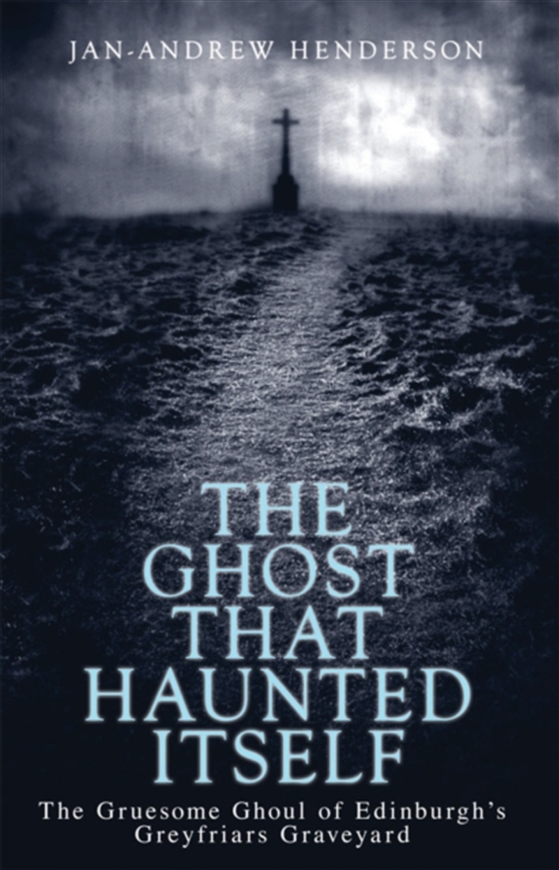 The Ghost That Haunted Itself : The Gruesome Ghoul Of Edinburgh's Greyfriars Graveyard/Product Detail/Adult Books