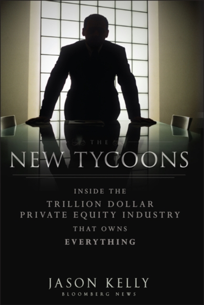 The New Tycoons : Inside The Trillion Dollar Private Equity Industry That Owns Everything/Product Detail/Business Leadership & Management