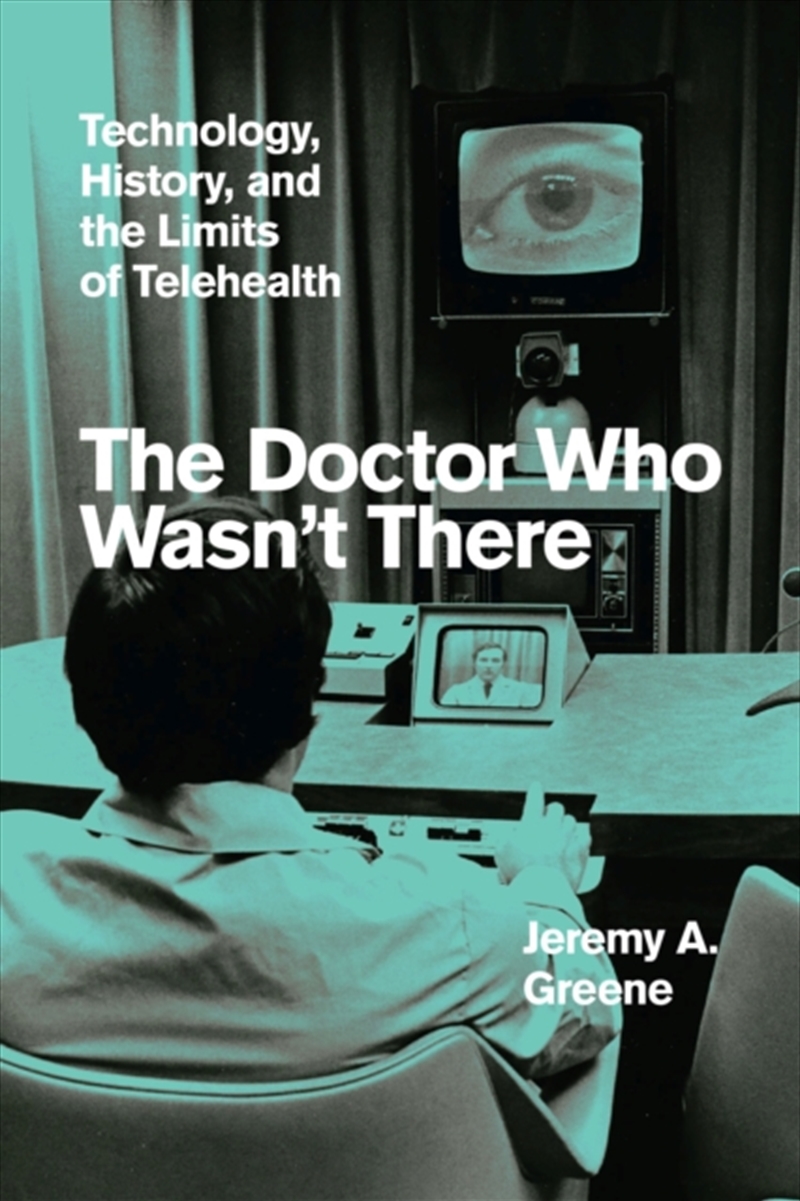 The Doctor Who Wasn't There : Technology, History, And The Limits Of Telehealth/Product Detail/Healthcare