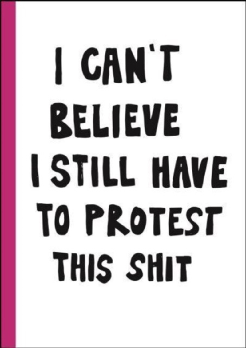 I Can't Believe I Still Have To Protest This Shit : 100 Years Of Women’S Rights Struggle In Posters/Product Detail/Art