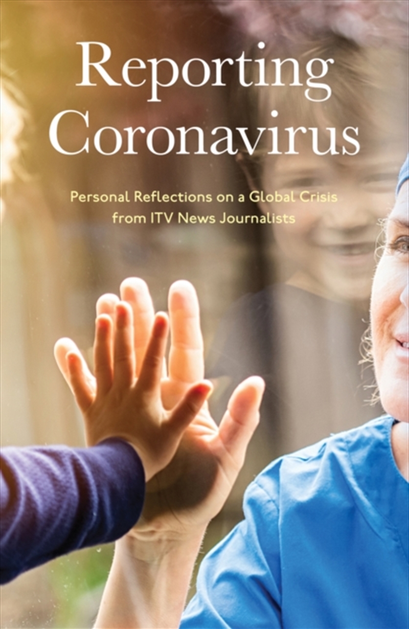 Reporting Coronavirus : Personal Reflections On A Global Crisis From Itv News Journalists/Product Detail/Politics & Government