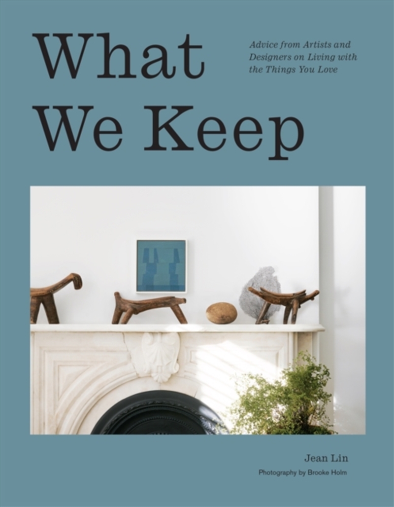 What We Keep : Advice From Artists And Designers On Living With The Things You Love/Product Detail/House and Home Design