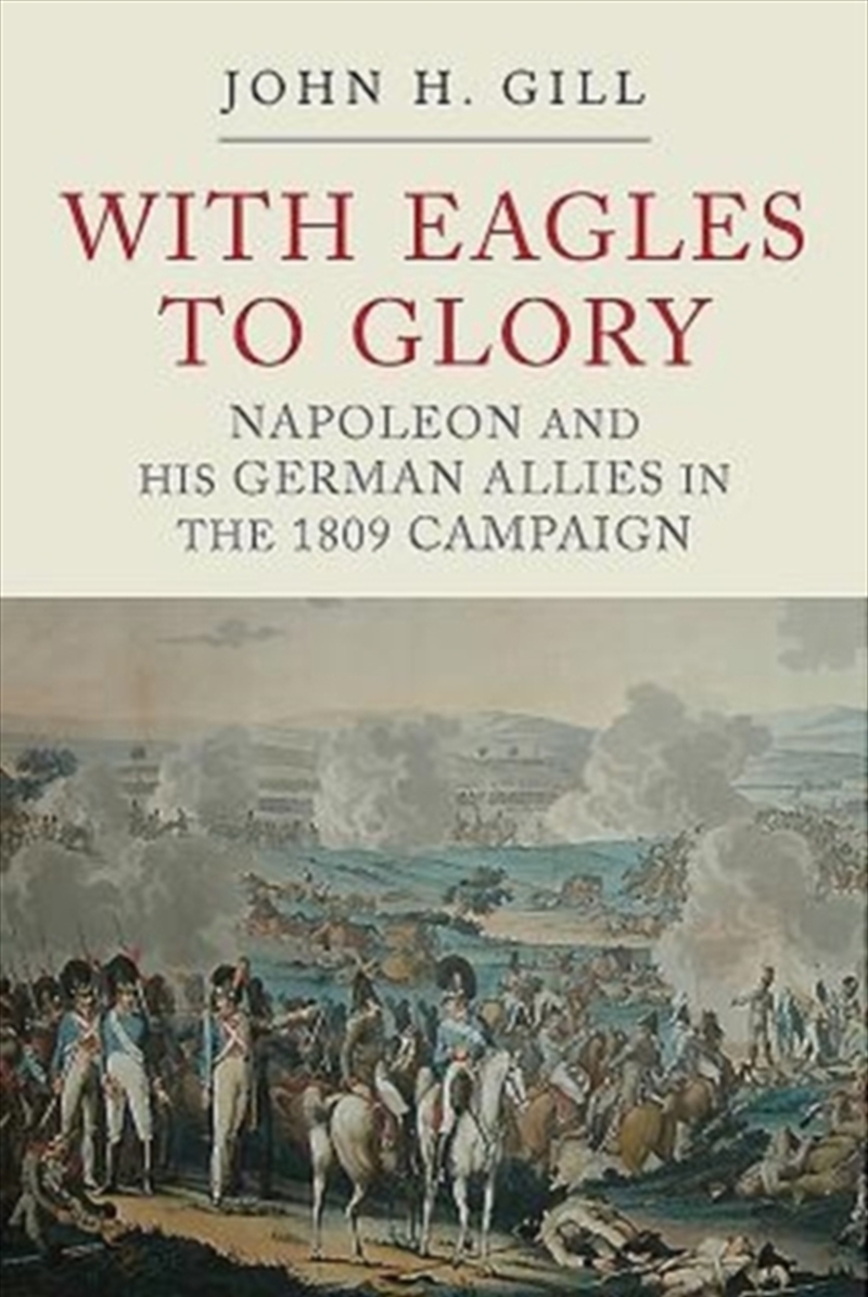 With Eagles To Glory : Napoleon And His German Allies In The 1809 Campaign/Product Detail/History