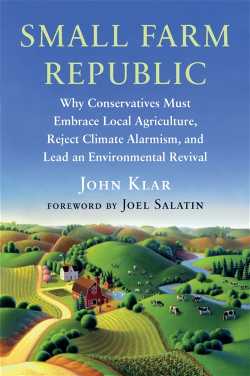 Small Farm Republic : Why Conservatives Must Embrace Local Agriculture, Reject Climate Alarmism, And/Product Detail/Gardening