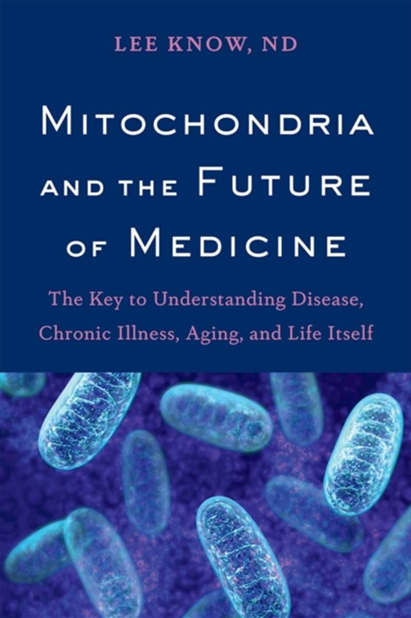 Mitochondria And The Future Of Medicine : The Key To Understanding Disease, Chronic Illness, Aging,/Product Detail/Science