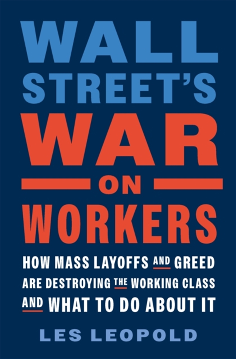 Wall Street's War On Workers : How Mass Layoffs And Greed Are Destroying The Working Class And What/Product Detail/Politics & Government