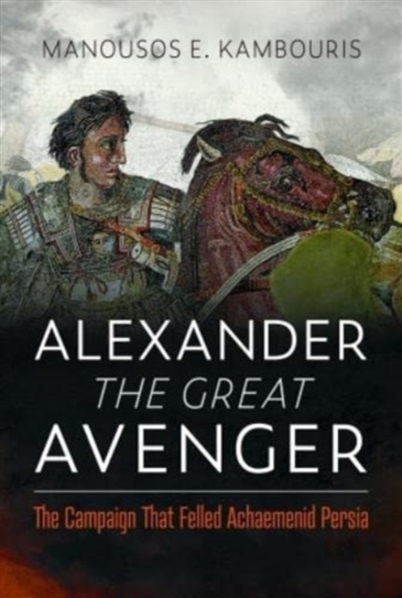 Alexander The Great Avenger : The Campaign That Felled Achaemenid Persia/Product Detail/History
