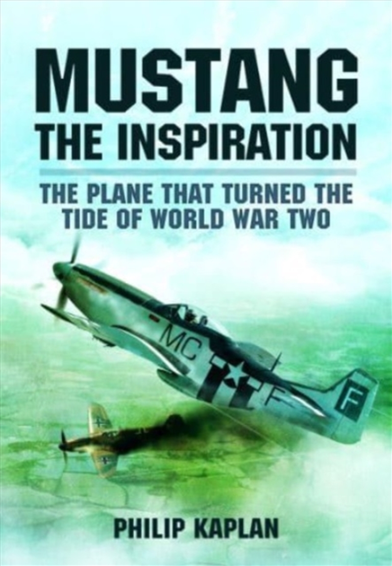 Mustang The Inspiration : The Plane That Turned The Tide In World War Two/Product Detail/History