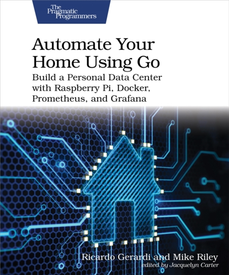 Automate Your Home Using Go : Build A Personal Data Center With Raspberry Pi, Docker, Prometheus, An/Product Detail/Technology & Engineering