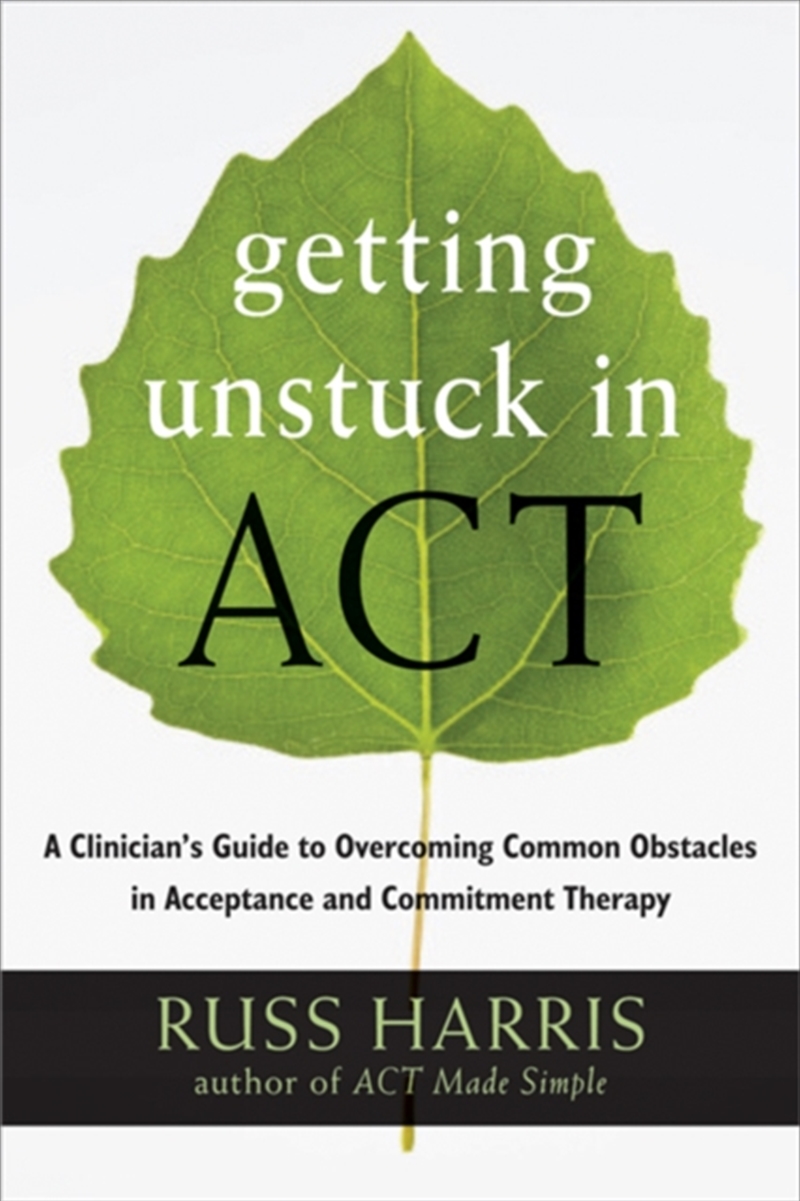 Getting Unstuck In Act : A Clinician's Guide To Overcoming Common Obstacles In Acceptance And Commit/Product Detail/Psychology