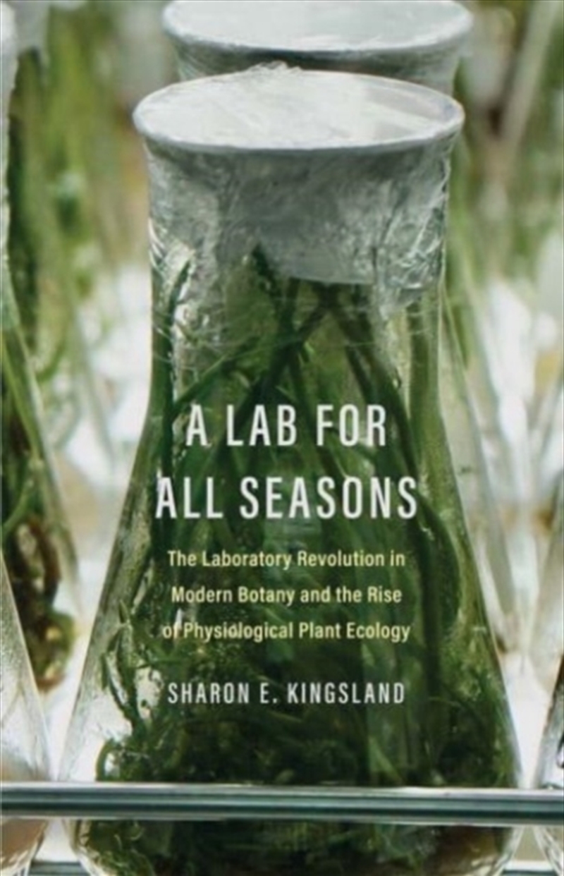 A Lab For All Seasons : The Laboratory Revolution In Modern Botany And The Rise Of Physiological Pla/Product Detail/Science