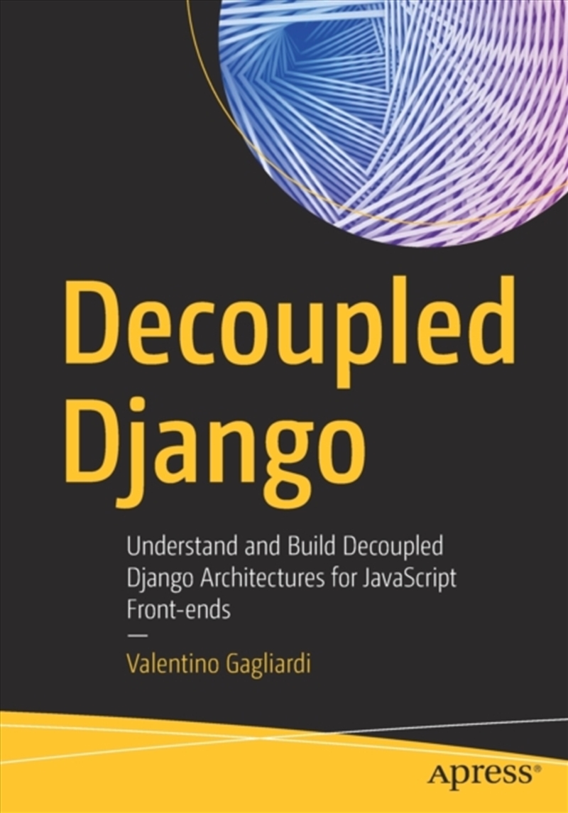 Decoupled Django : Understand And Build Decoupled Django Architectures For Javascript Front-Ends/Product Detail/Technology & Engineering