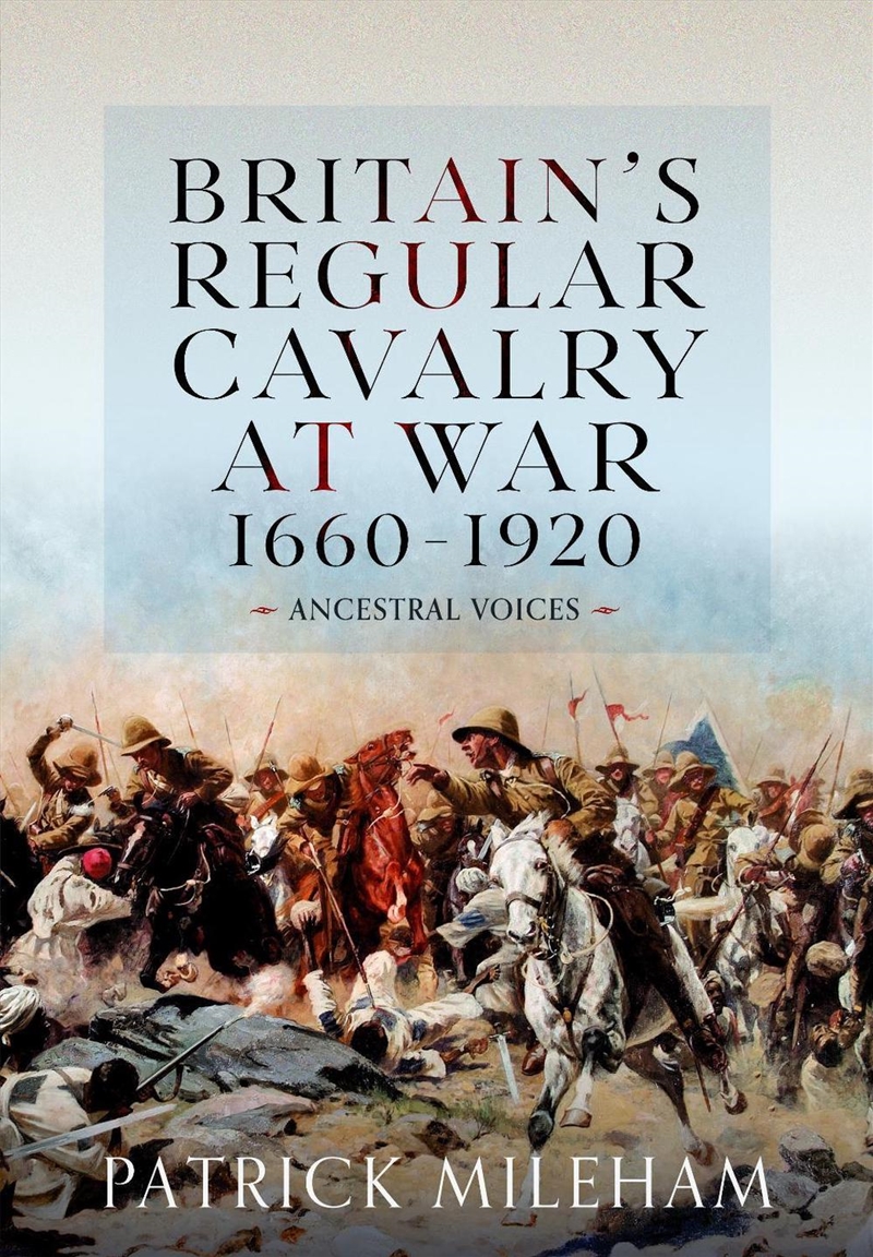 Britain's Regular Cavalry At War 1660 - 1920: Ancestral Voices/Product Detail/Military