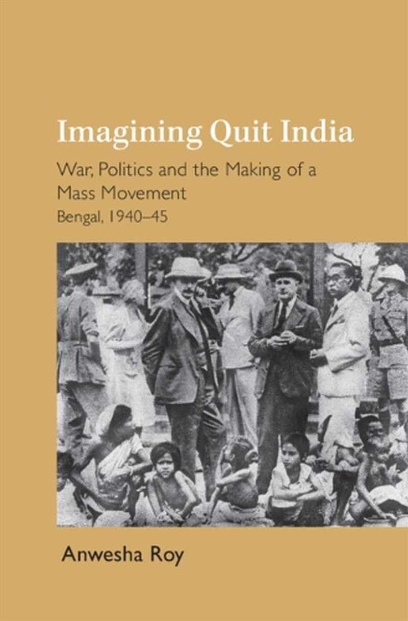 Imagining Quit India : War, Politics And The Making Of A Mass Movement, Bengal 1940–45/Product Detail/History