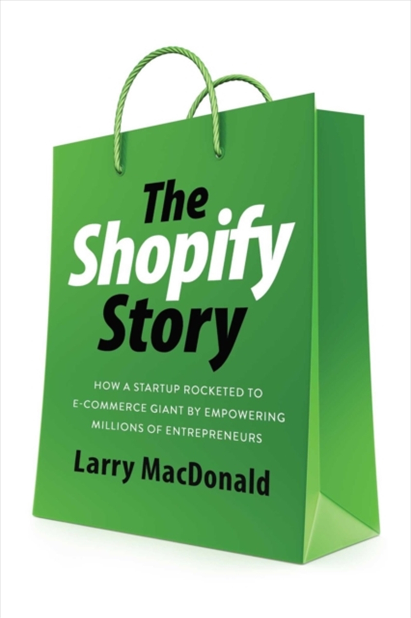 The Shopify Story : How A Startup Rocketed To E-Commerce Giant By Empowering Millions Of Entrepreneu/Product Detail/Business Leadership & Management