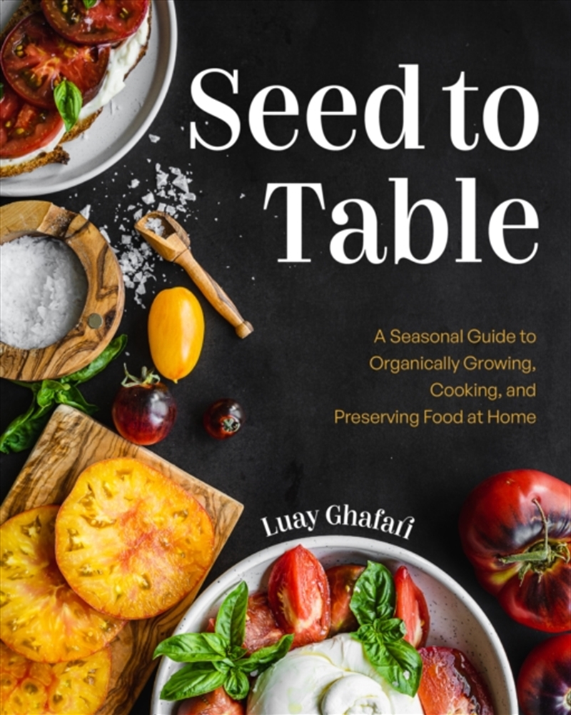 Seed To Table : A Seasonal Guide To Organically Growing, Cooking, And Preserving Food At Home (Kitch/Product Detail/Gardening
