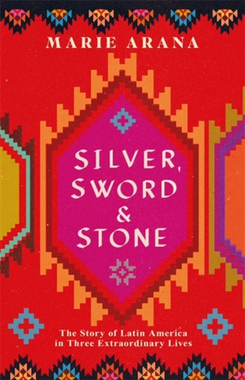 Silver, Sword And Stone : The Story Of Latin America In Three Extraordinary Lives/Product Detail/History