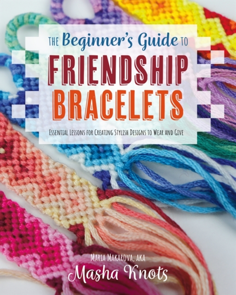 The Beginner's Guide To Friendship Bracelets : Essential Lessons For Creating Stylish Designs To Wea/Product Detail/Crafts & Handiwork