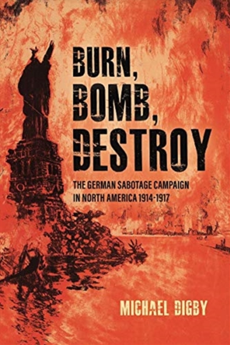 Burn, Bomb, Destroy : The Sabotage Campaign Of The German Secret Services In North America 1914–1918/Product Detail/History