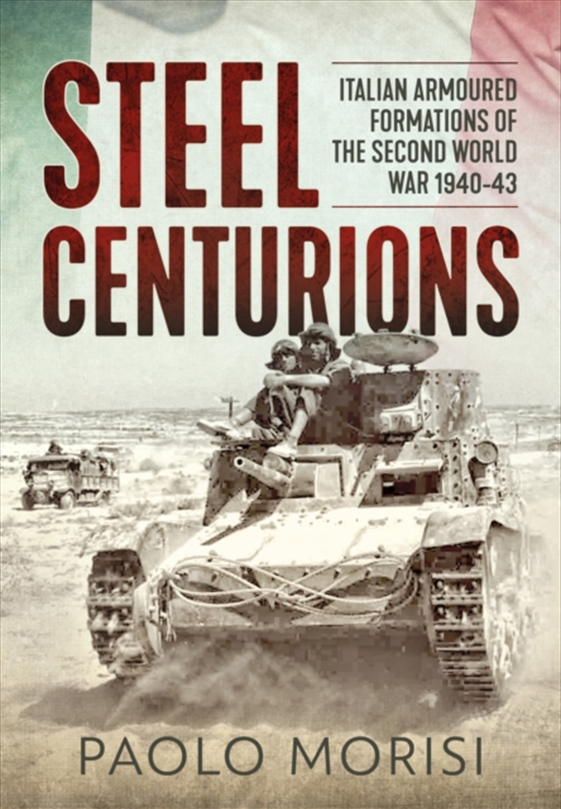 Steel Centurions : Italian Armoured Formations Of The Second World War 1940-43/Product Detail/History