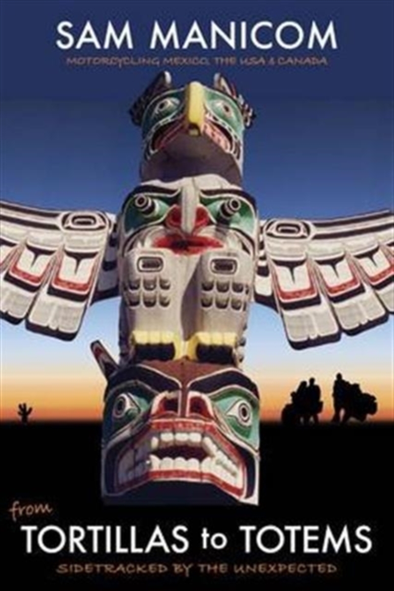 Tortillas To Totems : Motorcycling Mexico, The Usa And Canada. Sidetracked By The Unexpected/Product Detail/Travel Writing