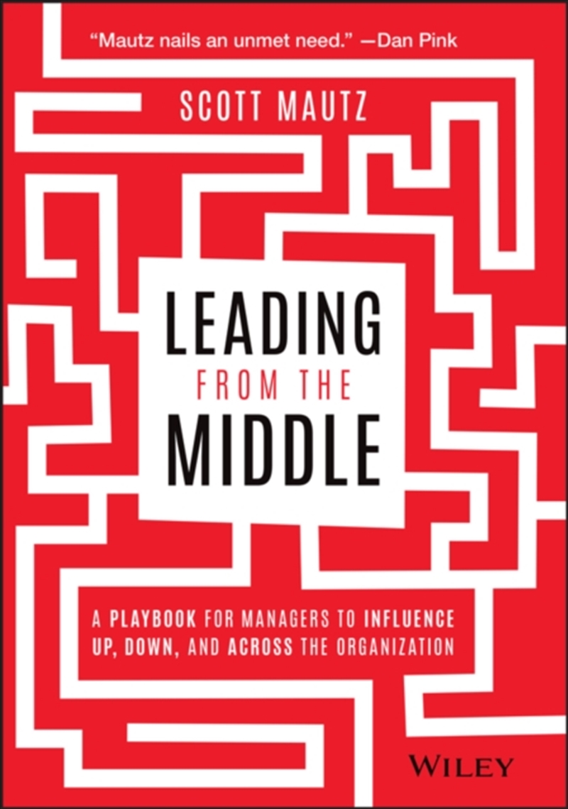 Leading From The Middle : A Playbook For Managers To Influence Up, Down, And Across The Organization/Product Detail/Business Leadership & Management