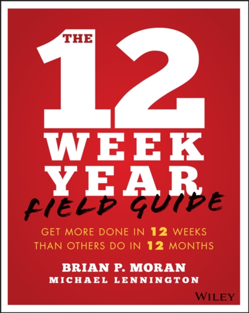 The 12 Week Year Field Guide : Get More Done In 12 Weeks Than Others Do In 12 Months/Product Detail/Business Leadership & Management