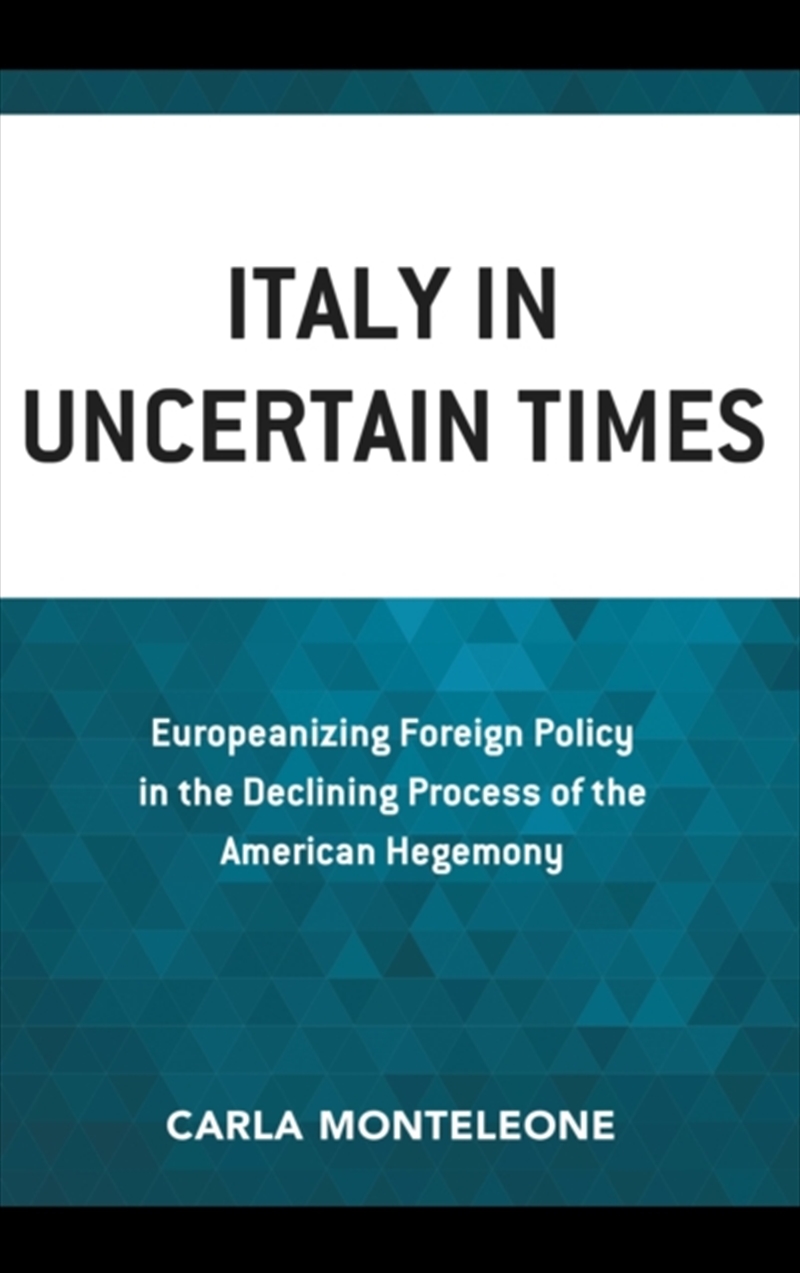 Italy In Uncertain Times : Europeanizing Foreign Policy In The Declining Process Of The American Heg/Product Detail/Politics & Government