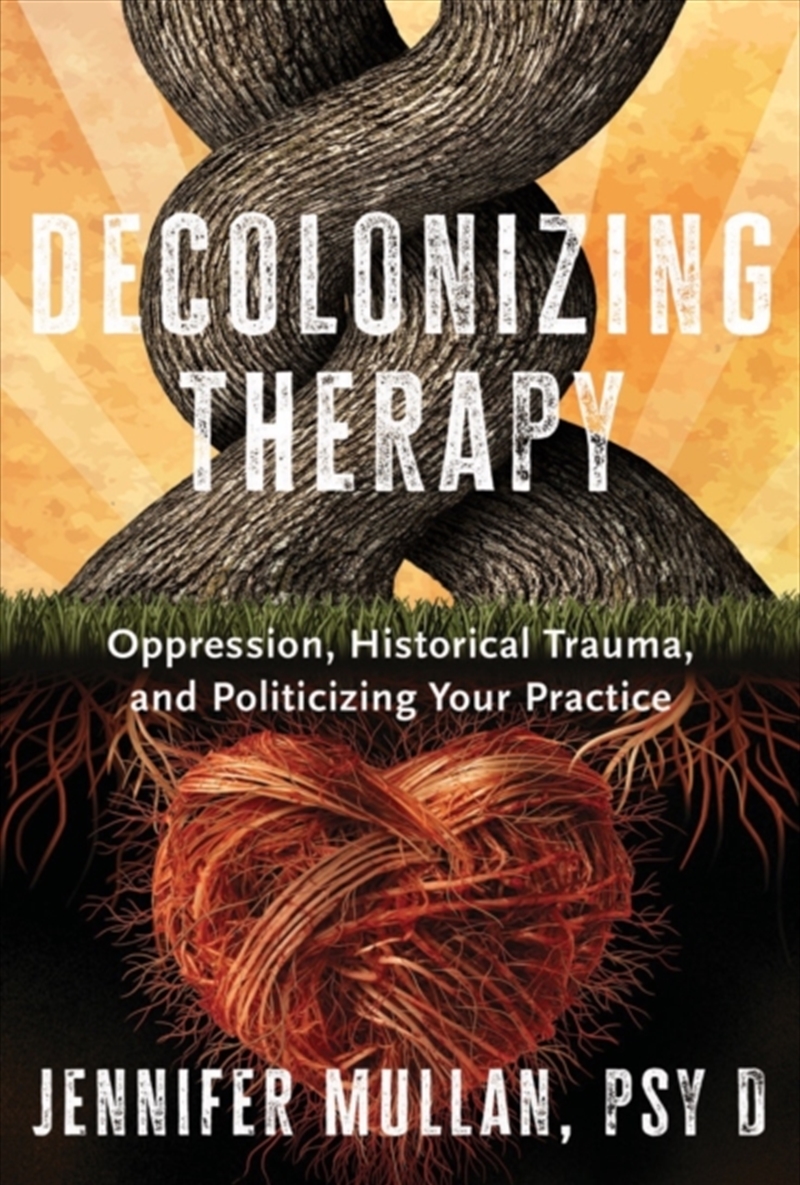 Decolonizing Therapy : Oppression, Historical Trauma, And Politicizing Your Practice/Product Detail/Psychology