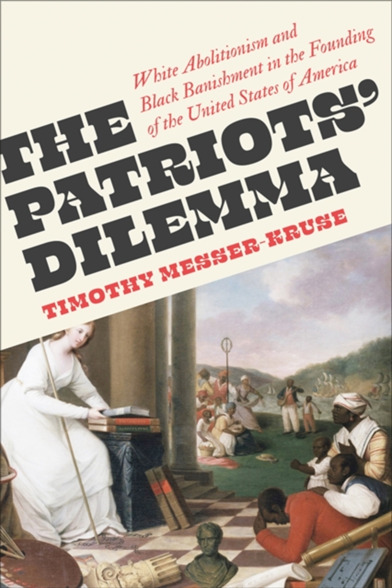 The Patriots' Dilemma : White Abolitionism And Black Banishment In The Founding Of The United States/Product Detail/History