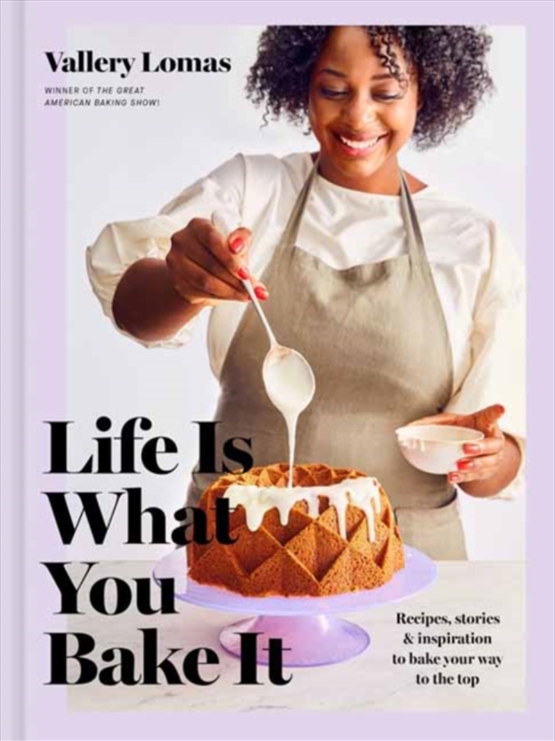Life Is What You Bake It : Recipes, Stories, And Inspiration To Bake Your Way To The Top: A Baking B/Product Detail/Recipes, Food & Drink