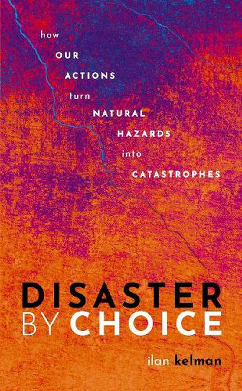 Disaster By Choice : How Our Actions Turn Natural Hazards Into Catastrophes/Product Detail/Science