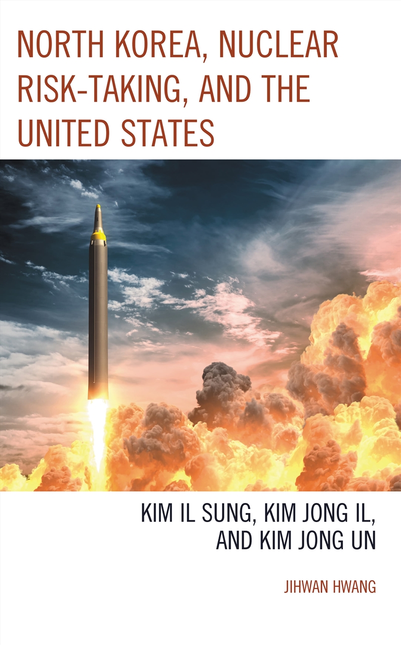 North Korea, Nuclear Risk-Taking, And The United States: Kim Il Sung, Kim Jong Il, And Kim Jong Un/Product Detail/Politics & Government