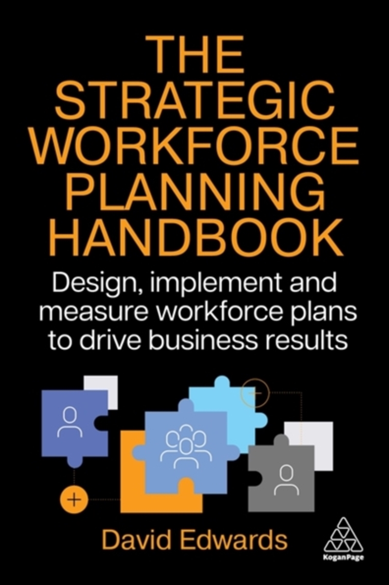 The Strategic Workforce Planning Handbook : Design, Implement and Measure Workforce Plans to Drive B/Product Detail/Business Leadership & Management