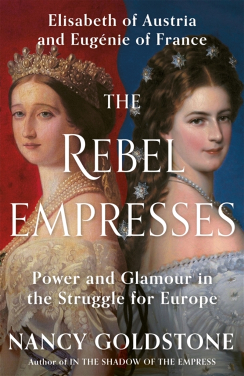 The Rebel Empresses : Elisabeth of Austria and Eugenie of France, Power and Glamour in the Struggle/Product Detail/History