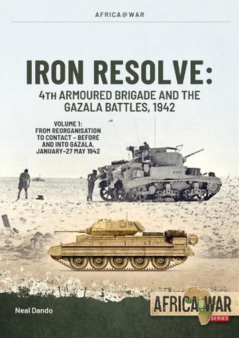 Iron Resolve: 4th Armoured Brigade and the Gazala Battles, 1942 Volume 1: From Reorganisation to Con/Product Detail/Military