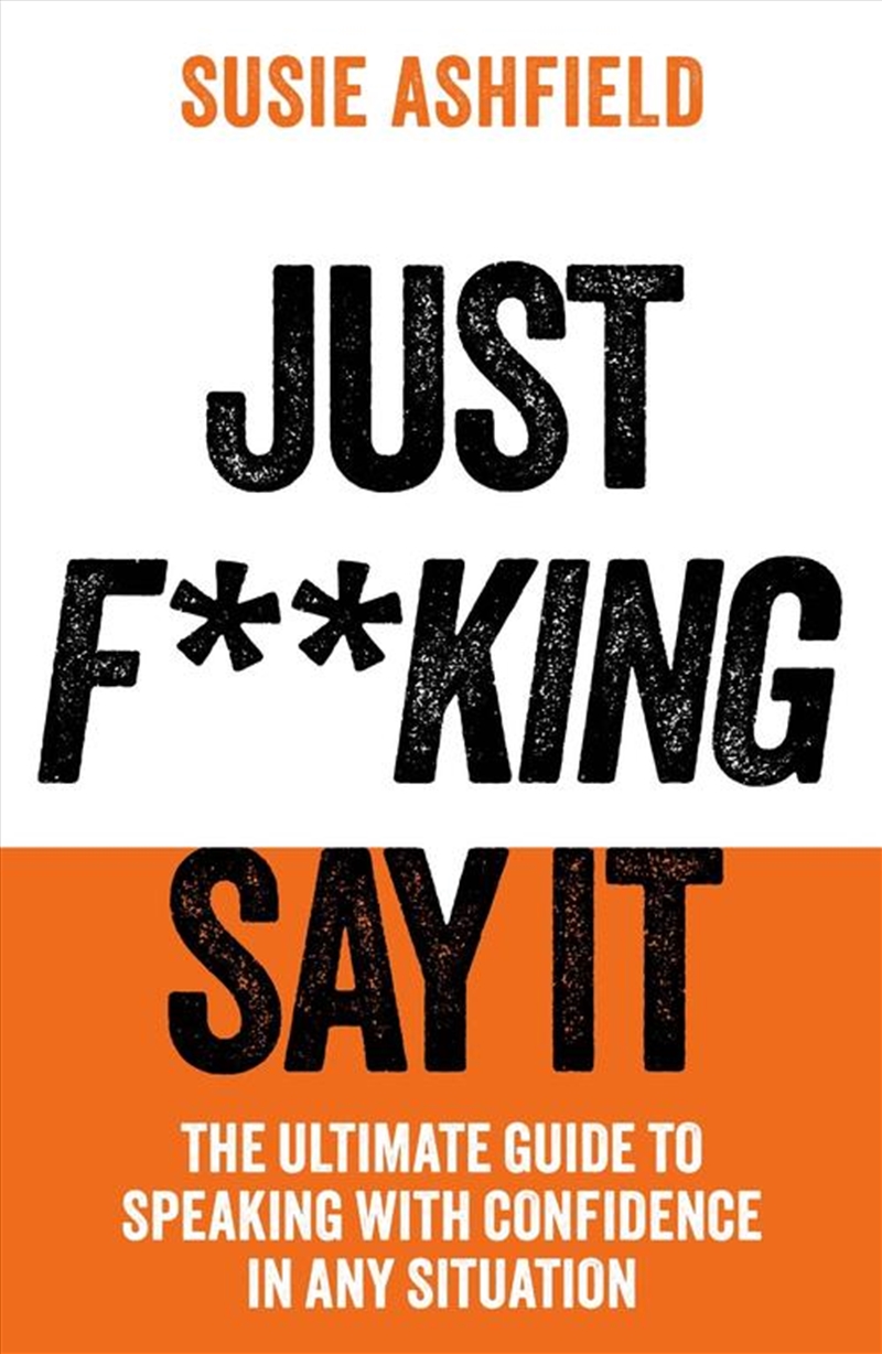 Just F**king Say It : The Ultimate Guide to Speaking with Confidence In Any Situation/Product Detail/Business Leadership & Management