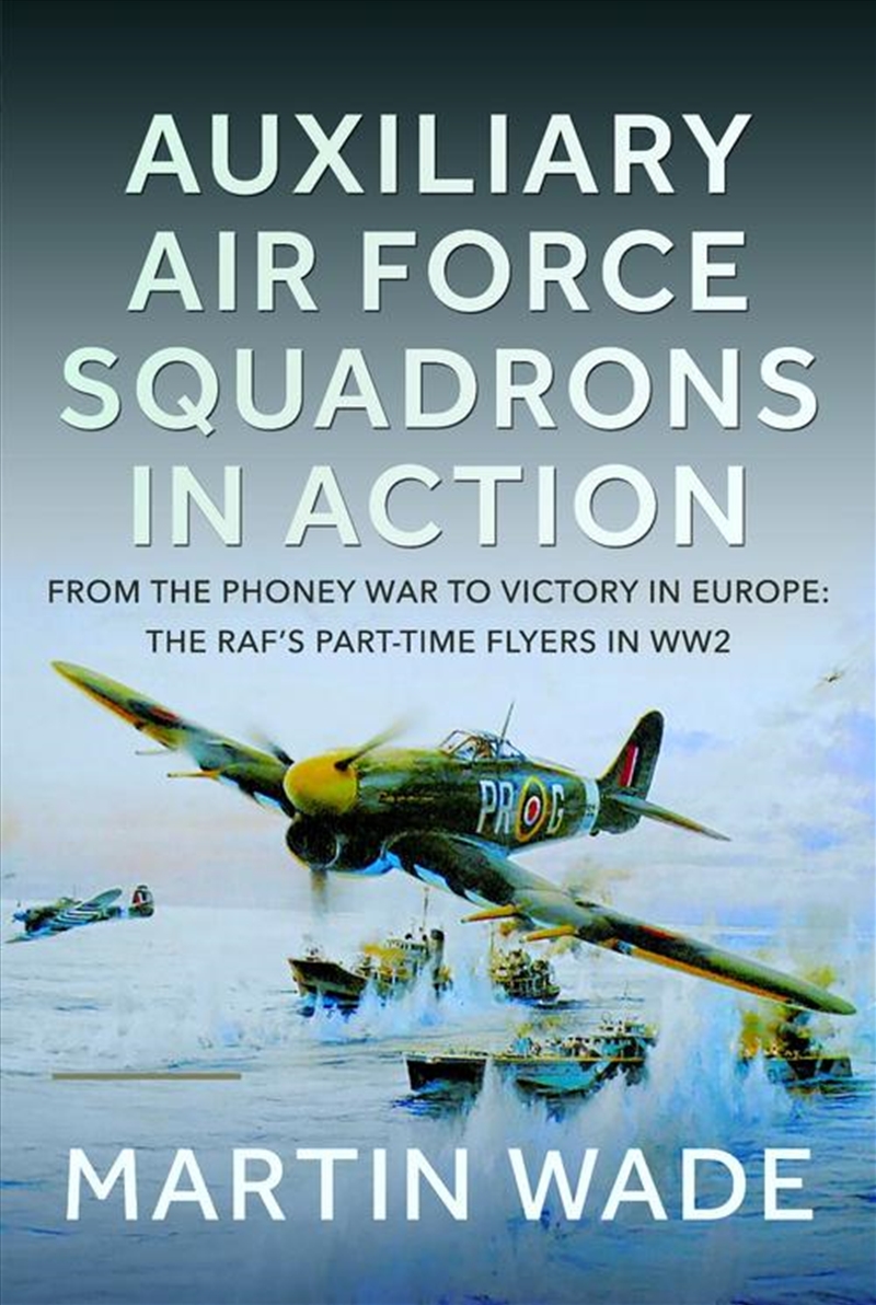 Auxiliary Air Force Squadrons in Action: From the Phoney War to Victory in Europe: The RAF's Part-Ti/Product Detail/Military