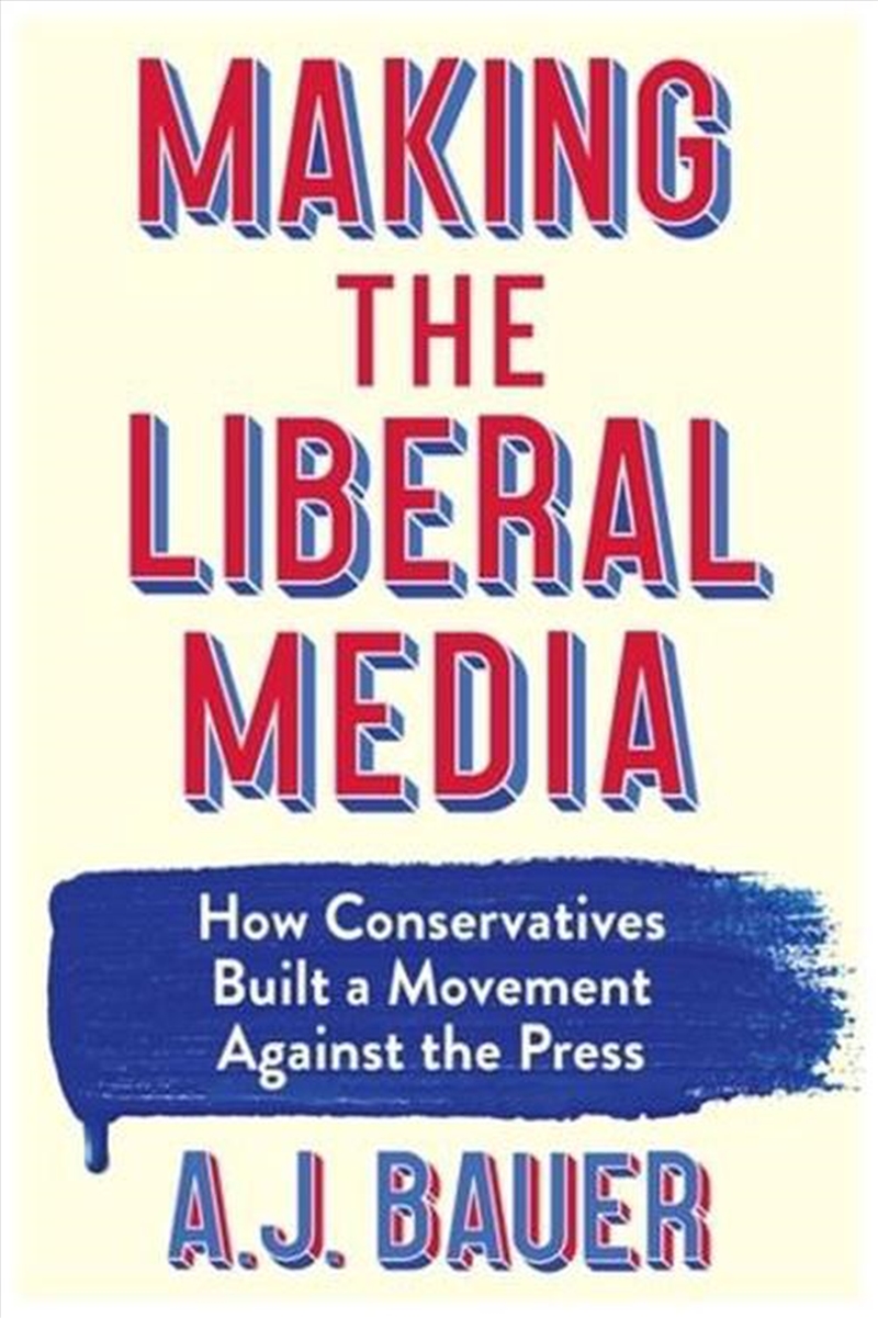 Making the Liberal Media : How Conservatives Built a Movement Against the Press/Product Detail/Media