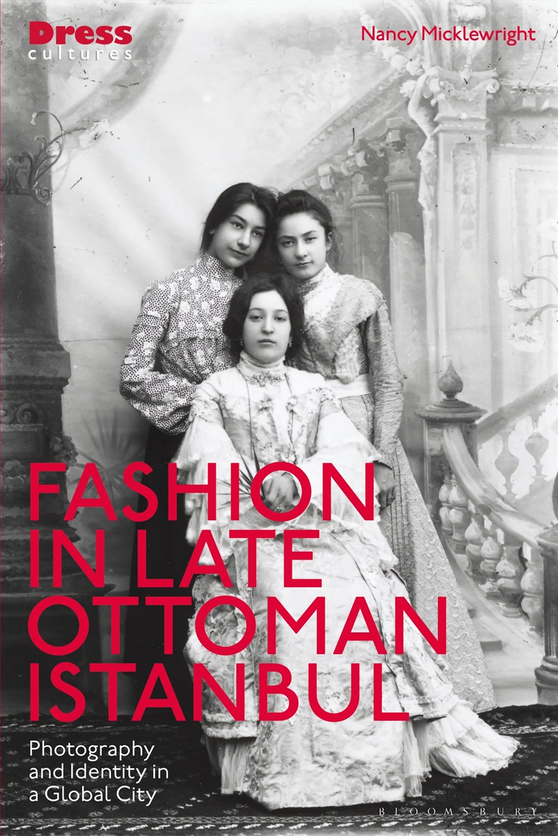 Fashion in Late Ottoman Istanbul: Photography and Identity in a Global City/Product Detail/Fashion & Style Guides
