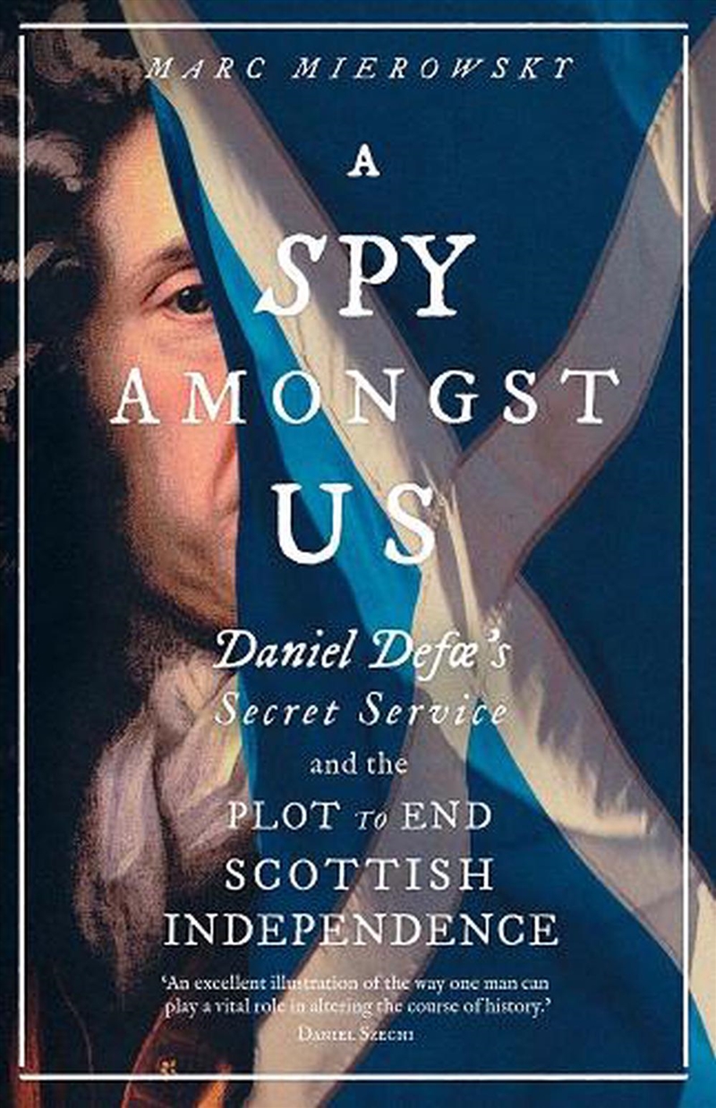 A Spy Amongst Us : Daniel Defoe's Secret Service and the Plot to End Scottish Independence/Product Detail/History